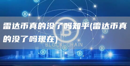 雷达币真的没了吗知乎 - 雷达币真的没了吗现在